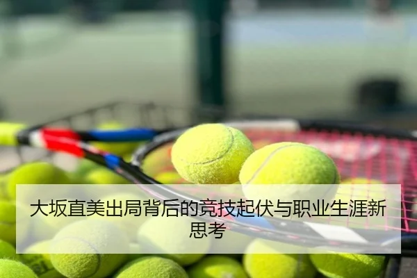 大坂直美出局背后的竞技起伏与职业生涯新思考