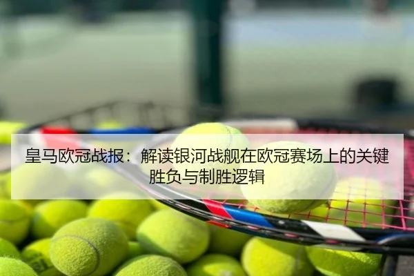 皇马欧冠战报：解读银河战舰在欧冠赛场上的关键胜负与制胜逻辑